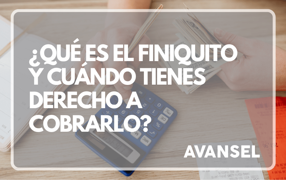 ¿Qué es el finiquito y cuándo tienes derecho a cobrarlo?